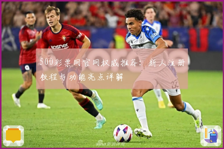 500彩票网官网权威推荐：新人注册教程与功能亮点详解