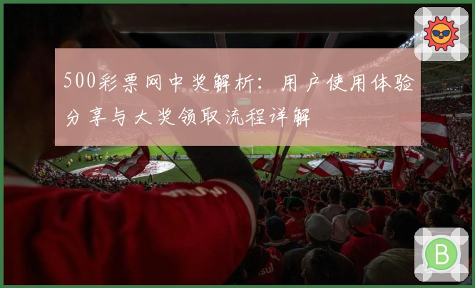 500彩票网中奖解析：用户使用体验分享与大奖领取流程详解