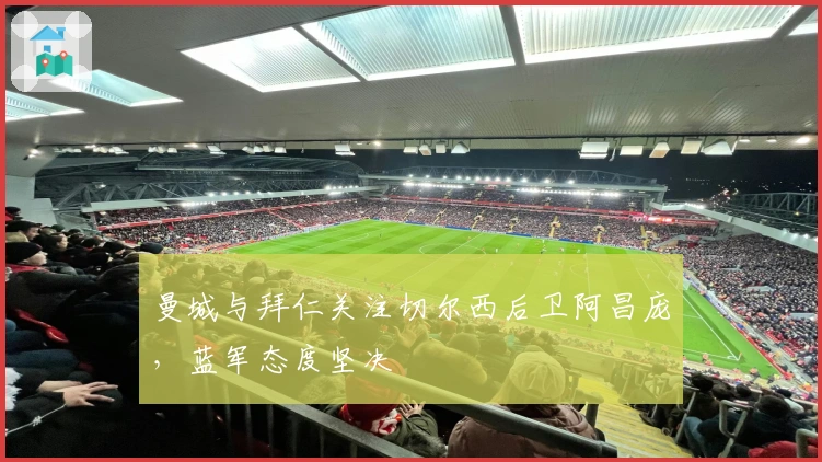 曼城与拜仁关注切尔西后卫阿昌庞，蓝军态度坚决