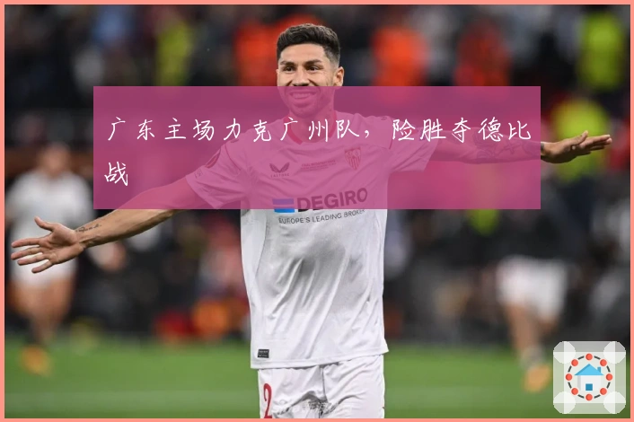广东主场力克广州队，险胜夺德比战