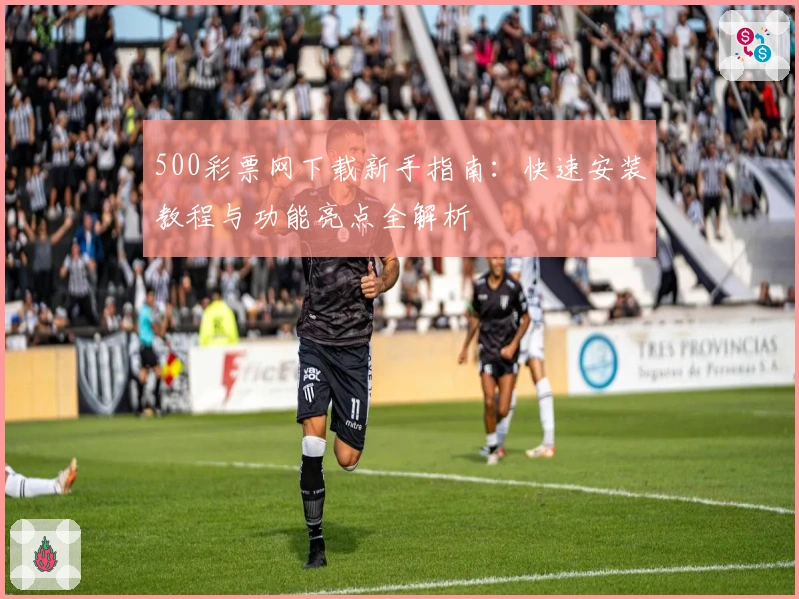 500彩票网下载新手指南：快速安装教程与功能亮点全解析