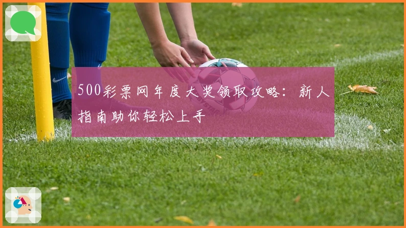 500彩票网年度大奖领取攻略：新人指南助你轻松上手
