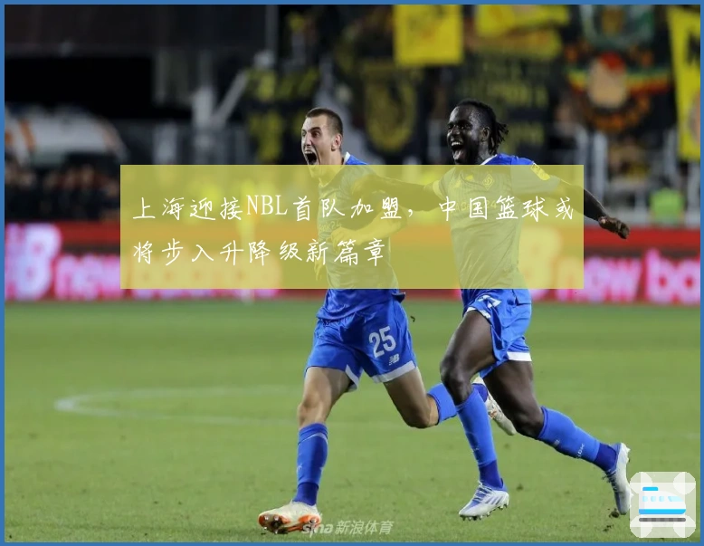 上海迎接NBL首队加盟，中国篮球或将步入升降级新篇章