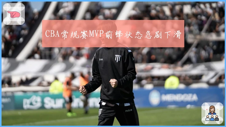 CBA常规赛MVP前锋状态急剧下滑