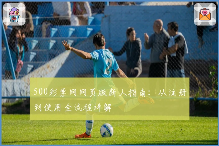 500彩票网网页版新人指南：从注册到使用全流程详解