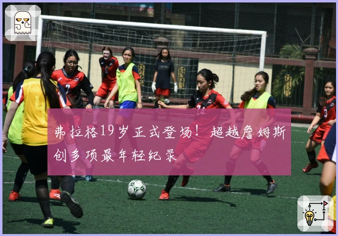 弗拉格19岁正式登场！超越詹姆斯创多项最年轻纪录