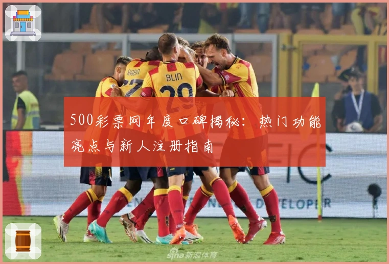 500彩票网年度口碑揭秘：热门功能亮点与新人注册指南