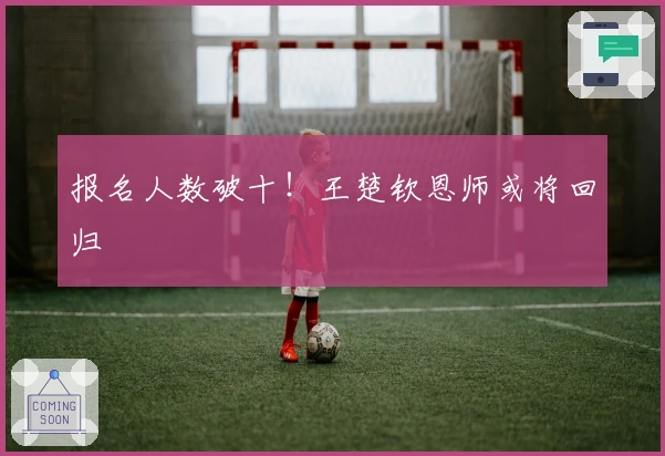 报名人数破十！王楚钦恩师或将回归