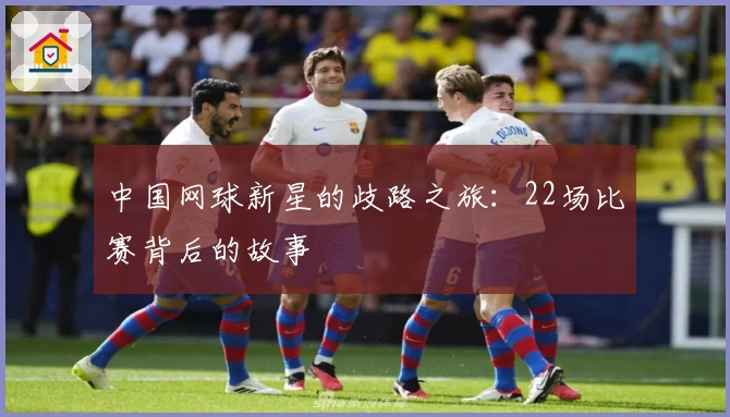 中国网球新星的歧路之旅：22场比赛背后的故事