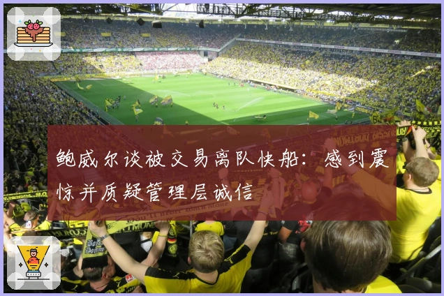 鲍威尔谈被交易离队快船：感到震惊并质疑管理层诚信