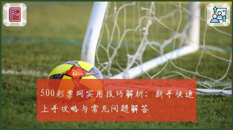 500彩票网实用技巧解析：新手快速上手攻略与常见问题解答