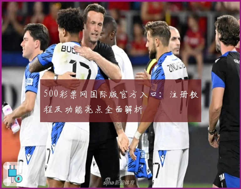 500彩票网国际版官方入口：注册教程及功能亮点全面解析