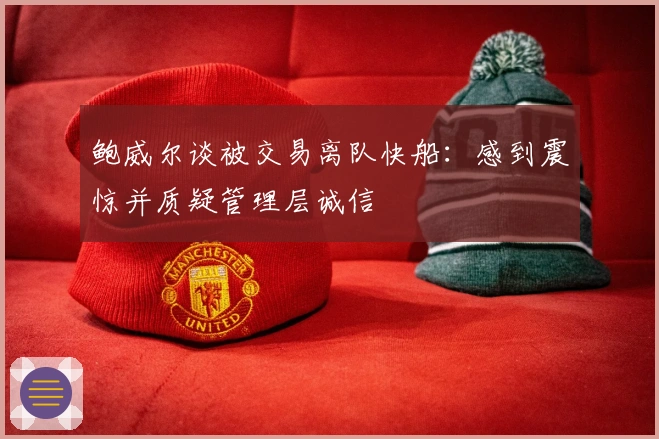 鲍威尔谈被交易离队快船:感到震惊并质疑管理层诚信