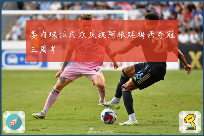 委内瑞拉民众庆祝阿根廷梅西夺冠三周年